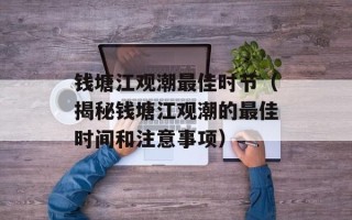 钱塘江观潮最佳时节（揭秘钱塘江观潮的最佳时间和注意事项）