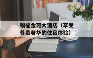 赣榆金苑大酒店（享受尊贵奢华的住宿体验）