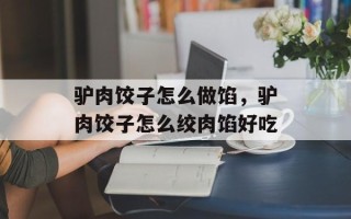 驴肉饺子怎么做馅，驴肉饺子怎么绞肉馅好吃