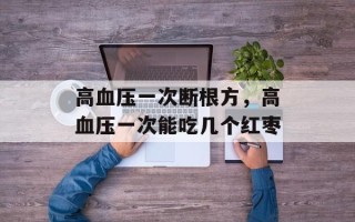 高血压一次断根方，高血压一次能吃几个红枣