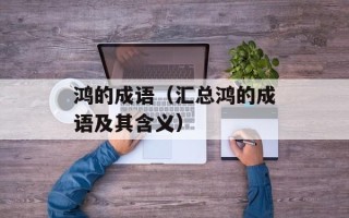 鸿的成语（汇总鸿的成语及其含义）
