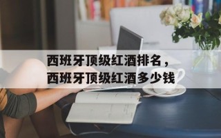 西班牙顶级红酒排名，西班牙顶级红酒多少钱