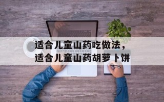 适合儿童山药吃做法，适合儿童山药胡萝卜饼