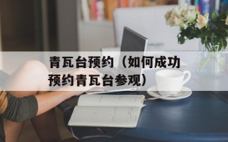 青瓦台预约（如何成功预约青瓦台参观）
