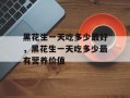 黑花生一天吃多少最好，黑花生一天吃多少最有营养价值