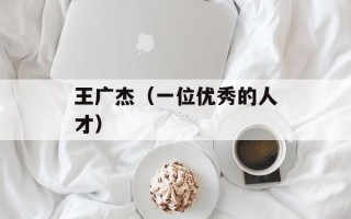 王广杰（一位优秀的人才）