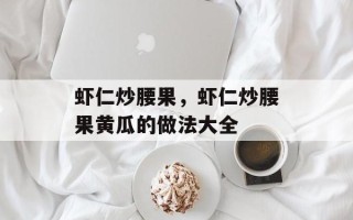 虾仁炒腰果，虾仁炒腰果黄瓜的做法大全