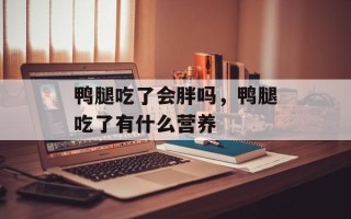 鸭腿吃了会胖吗，鸭腿吃了有什么营养