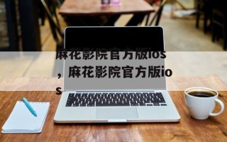 麻花影院官方版ios，麻花影院官方版ios