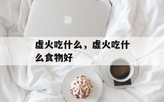 虚火吃什么，虚火吃什么食物好