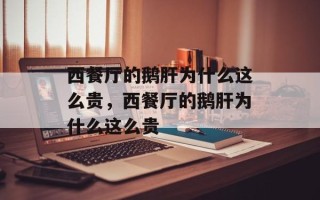 西餐厅的鹅肝为什么这么贵，西餐厅的鹅肝为什么这么贵