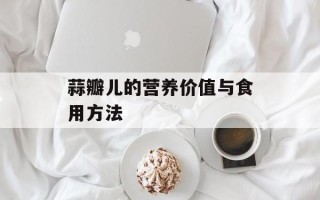 蒜瓣儿的营养价值与食用方法