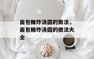 面包糠炸汤圆的做法，面包糠炸汤圆的做法大全