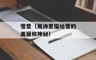 雪意（用诗意描绘雪的美丽和神秘）