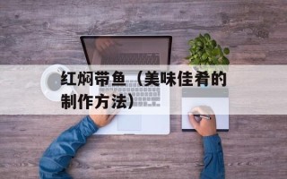 红焖带鱼（美味佳肴的制作方法）