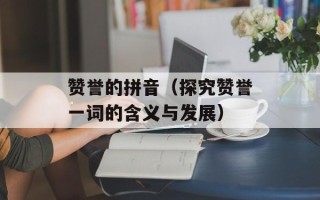 赞誉的拼音（探究赞誉一词的含义与发展）