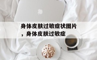 身体皮肤过敏症状图片，身体皮肤过敏症