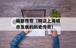 魔都传奇（畅谈上海城市发展的历史传奇）