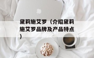 黛莉施艾罗（介绍黛莉施艾罗品牌及产品特点）