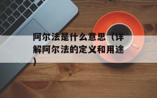 阿尔法是什么意思（详解阿尔法的定义和用途）