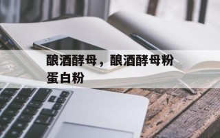 酿酒酵母，酿酒酵母粉蛋白粉