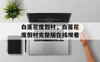 白莲花度假村，白莲花度假村完整版在线观看