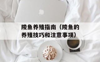 陵鱼养殖指南（陵鱼的养殖技巧和注意事项）