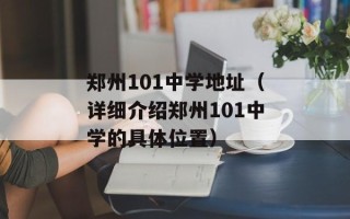 郑州101中学地址（详细介绍郑州101中学的具体位置）