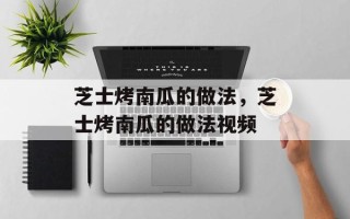 芝士烤南瓜的做法，芝士烤南瓜的做法视频
