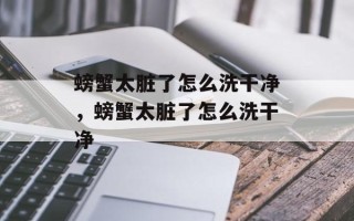 螃蟹太脏了怎么洗干净，螃蟹太脏了怎么洗干净