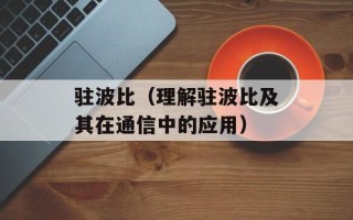 驻波比（理解驻波比及其在通信中的应用）