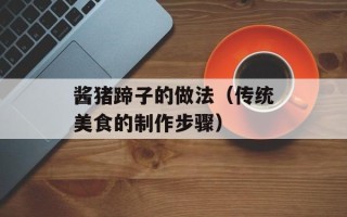 酱猪蹄子的做法（传统美食的制作步骤）