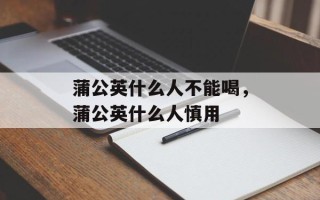 蒲公英什么人不能喝，蒲公英什么人慎用