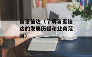 首善信达（了解首善信达的发展历程和业务范围）