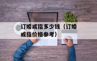 订婚戒指多少钱（订婚戒指价格参考）