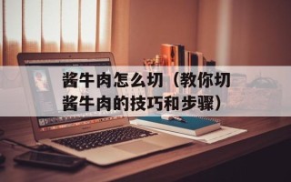 酱牛肉怎么切（教你切酱牛肉的技巧和步骤）