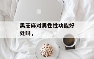 黑芝麻对男性性功能好处吗，