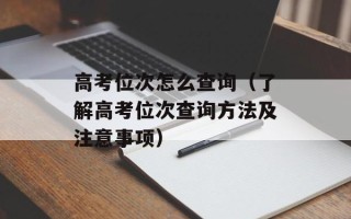 高考位次怎么查询（了解高考位次查询方法及注意事项）