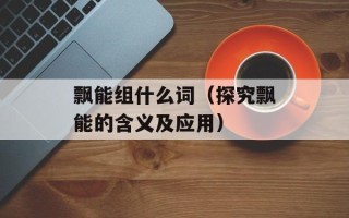 飘能组什么词（探究飘能的含义及应用）
