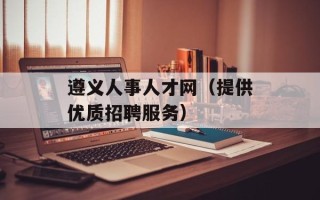 遵义人事人才网（提供优质招聘服务）