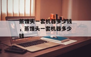 蒸馒头一套机器多少钱，蒸馒头一套机器多少钱