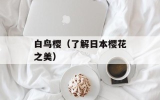 白鸟樱（了解日本樱花之美）