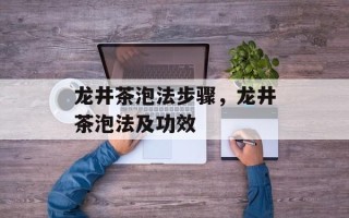 龙井茶泡法步骤，龙井茶泡法及功效