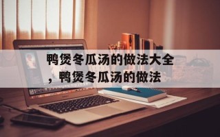 鸭煲冬瓜汤的做法大全，鸭煲冬瓜汤的做法