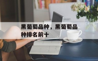 黑葡萄品种，黑葡萄品种排名前十