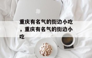 重庆有名气的街边小吃，重庆有名气的街边小吃