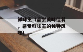 鲜味王（品尝美味佳肴，感受鲜味王的独特风味）