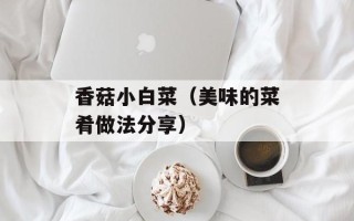 香菇小白菜（美味的菜肴做法分享）