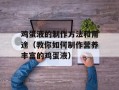 鸡蛋液的制作方法和用途（教你如何制作营养丰富的鸡蛋液）