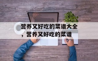营养又好吃的菜谱大全，营养又好吃的菜谱